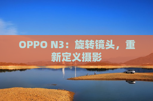 OPPO N3：旋转镜头，重新定义摄影