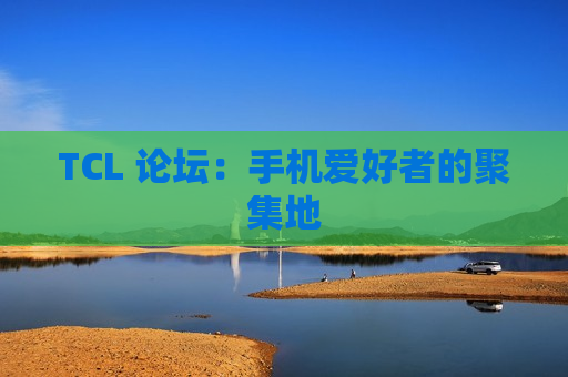 TCL 论坛：手机爱好者的聚集地