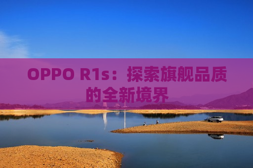 OPPO R1s：探索旗舰品质的全新境界