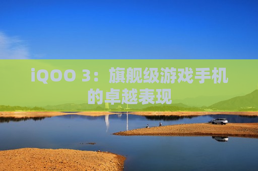 iQOO 3：旗舰级游戏手机的卓越表现