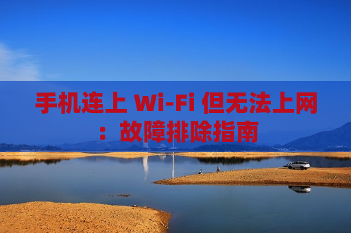 手机连上 Wi-Fi 但无法上网：故障排除指南