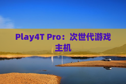 Play4T Pro：次世代游戏主机