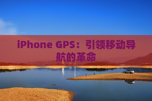 iPhone GPS：引领移动导航的革命