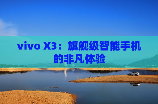 vivo X3：旗舰级智能手机的非凡体验