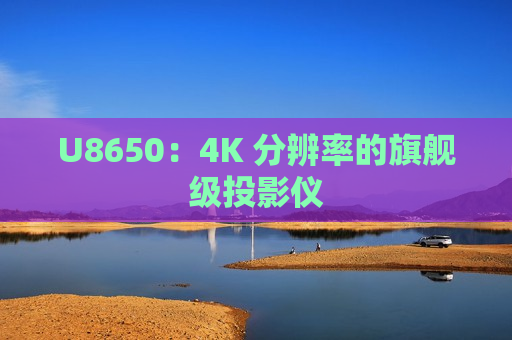 U8650：4K 分辨率的旗舰级投影仪