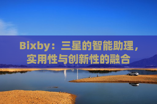 Bixby：三星的智能助理，实用性与创新性的融合