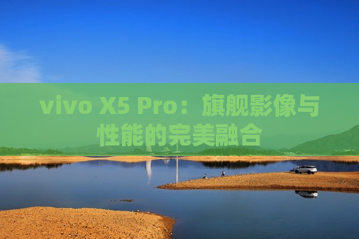 vivo X5 Pro：旗舰影像与性能的完美融合