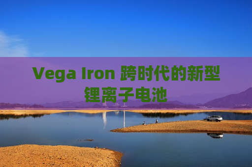 Vega Iron 跨时代的新型锂离子电池