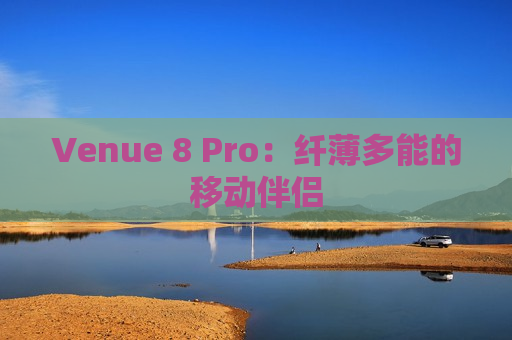 Venue 8 Pro：纤薄多能的移动伴侣