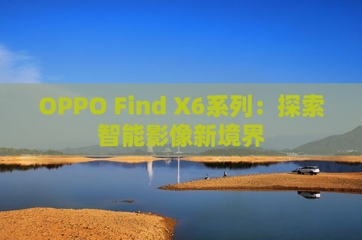 OPPO Find X6系列：探索智能影像新境界