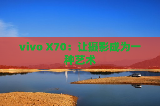 vivo X70：让摄影成为一种艺术