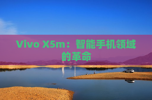 Vivo X5m：智能手机领域的革命