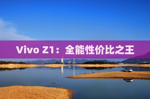 Vivo Z1：全能性价比之王