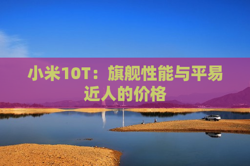 小米10T：旗舰性能与平易近人的价格