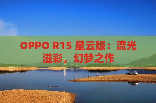 OPPO R15 星云版：流光溢彩，幻梦之作