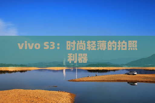 vivo S3：时尚轻薄的拍照利器