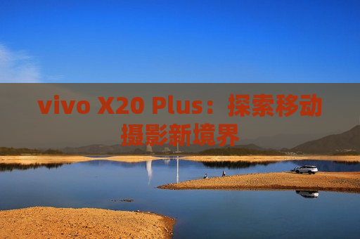 vivo X20 Plus：探索移动摄影新境界