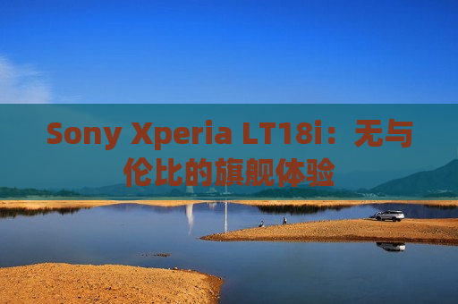 Sony Xperia LT18i：无与伦比的旗舰体验