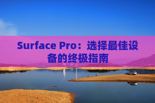 Surface Pro：选择最佳设备的终极指南