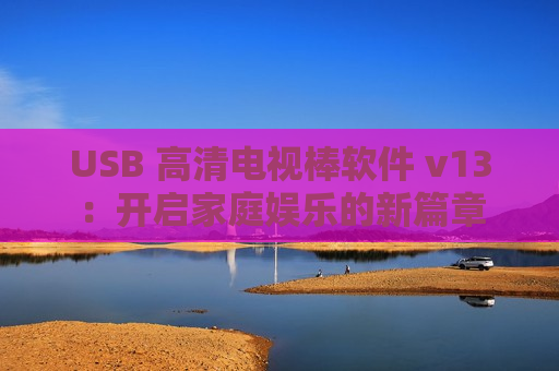 USB 高清电视棒软件 v13：开启家庭娱乐的新篇章