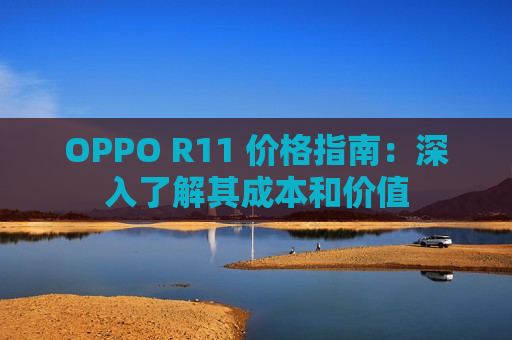 OPPO R11 价格指南：深入了解其成本和价值