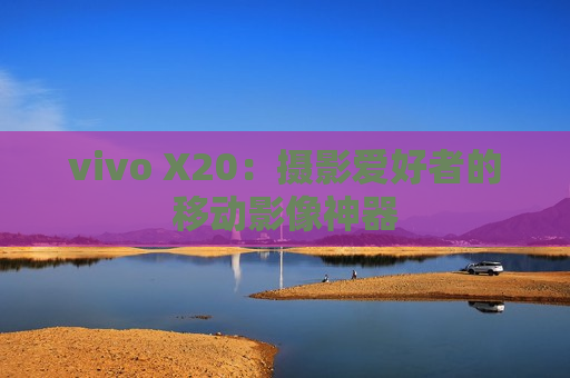 vivo X20：摄影爱好者的移动影像神器