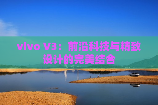 vivo V3：前沿科技与精致设计的完美结合