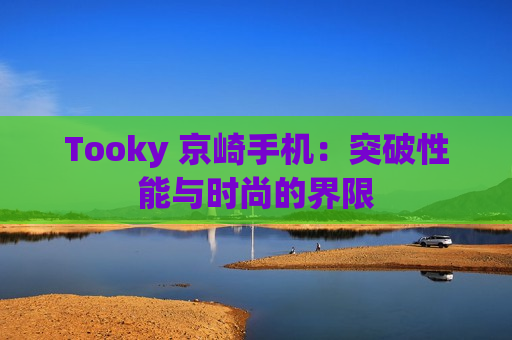 Tooky 京崎手机：突破性能与时尚的界限