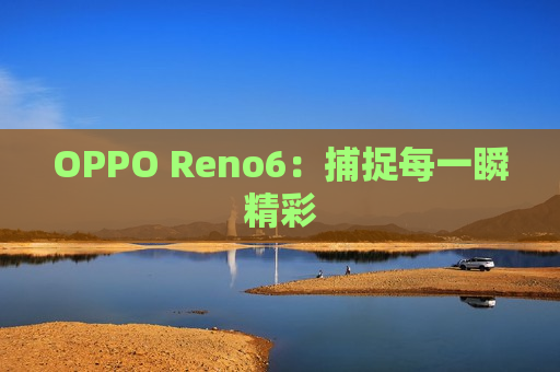 OPPO Reno6：捕捉每一瞬精彩