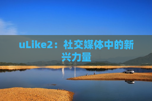 uLike2：社交媒体中的新兴力量