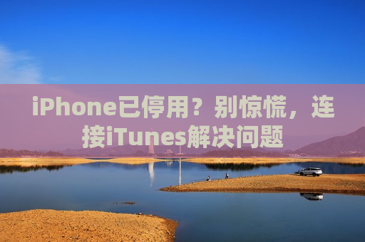 iPhone已停用？别惊慌，连接iTunes解决问题