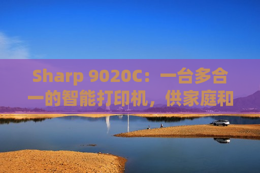 Sharp 9020C：一台多合一的智能打印机，供家庭和小型