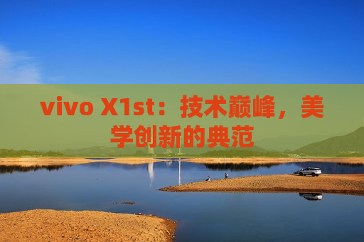 vivo X1st：技术巅峰，美学创新的典范