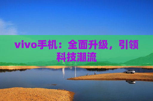 vivo手机：全面升级，引领科技潮流