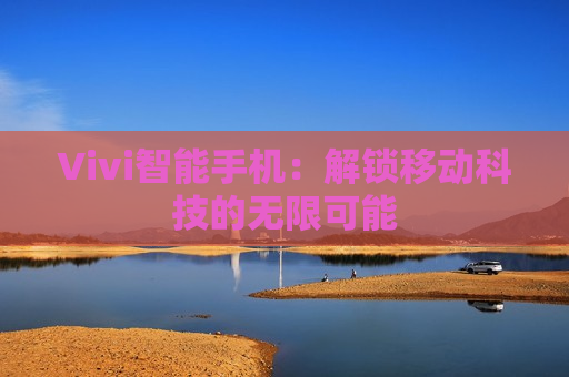 Vivi智能手机：解锁移动科技的无限可能