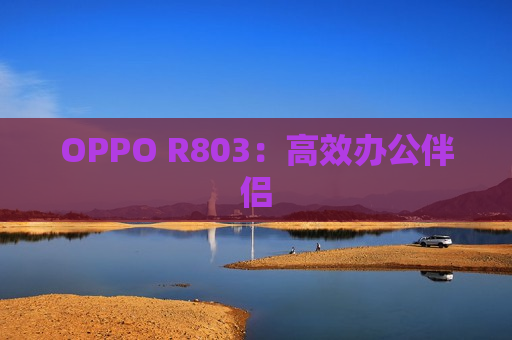 OPPO R803：高效办公伴侣