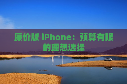 廉价版 iPhone：预算有限的理想选择