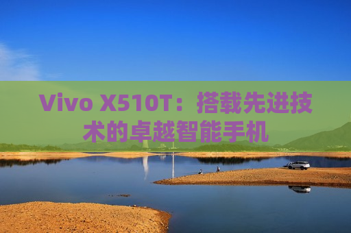 Vivo X510T：搭载先进技术的卓越智能手机