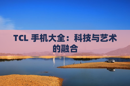 TCL 手机大全：科技与艺术的融合