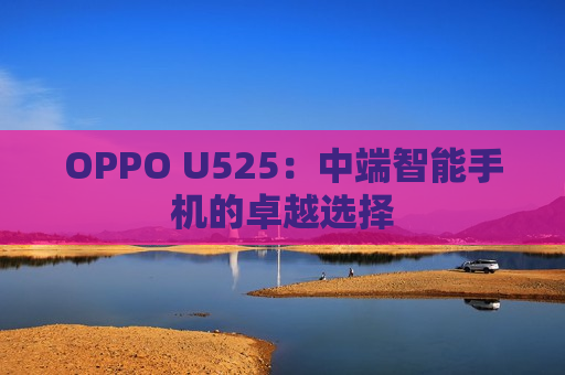 OPPO U525：中端智能手机的卓越选择