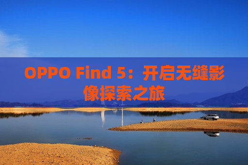 OPPO Find 5：开启无缝影像探索之旅