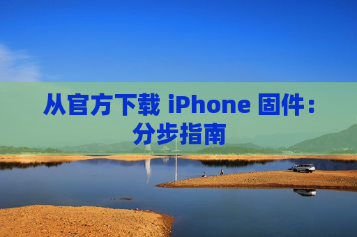 从官方下载 iPhone 固件：分步指南