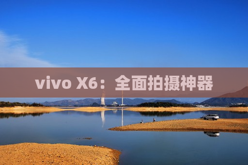 vivo X6：全面拍摄神器