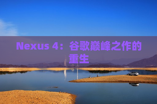 Nexus 4：谷歌巅峰之作的重生