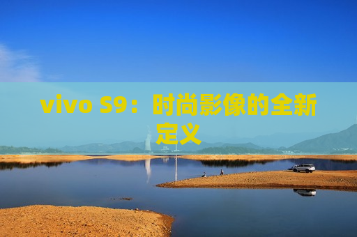 vivo S9：时尚影像的全新定义