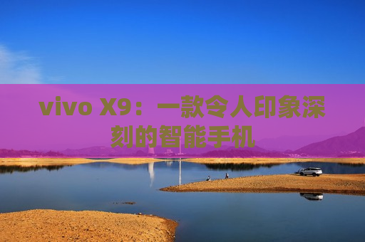 vivo X9：一款令人印象深刻的智能手机