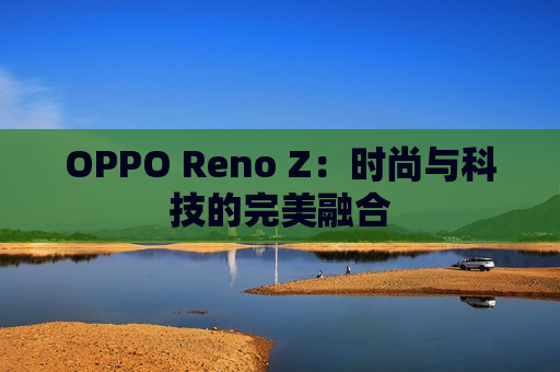 OPPO Reno Z：时尚与科技的完美融合