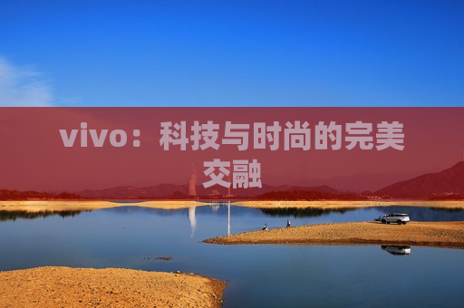 vivo：科技与时尚的完美交融