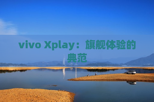 vivo Xplay：旗舰体验的典范