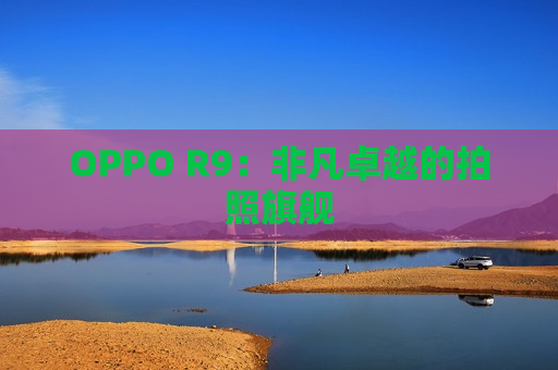 OPPO R9：非凡卓越的拍照旗舰